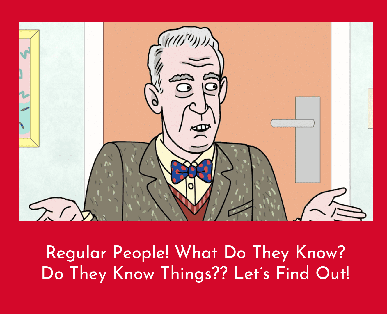 Regular People! What Do They Know? Do They Know Things?? Let’s Find Out!